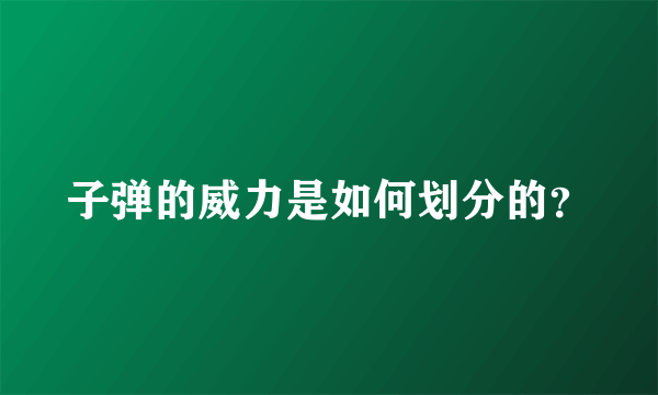 子弹的威力是如何划分的？