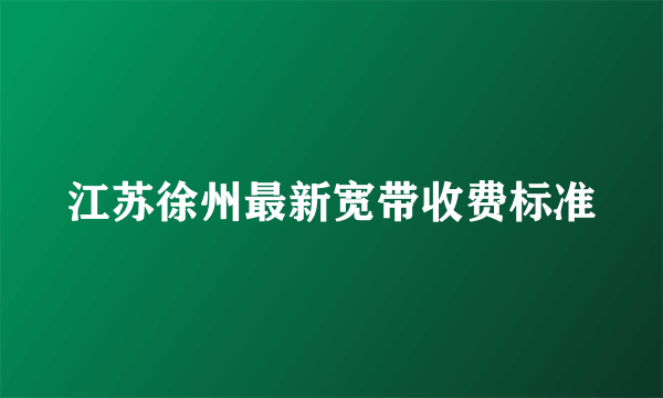 江苏徐州最新宽带收费标准