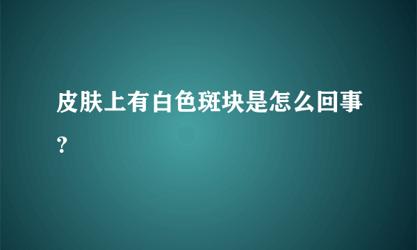 皮肤上有白色斑块是怎么回事？