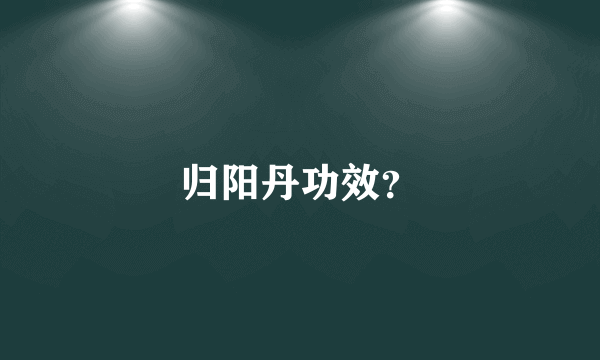 归阳丹功效？