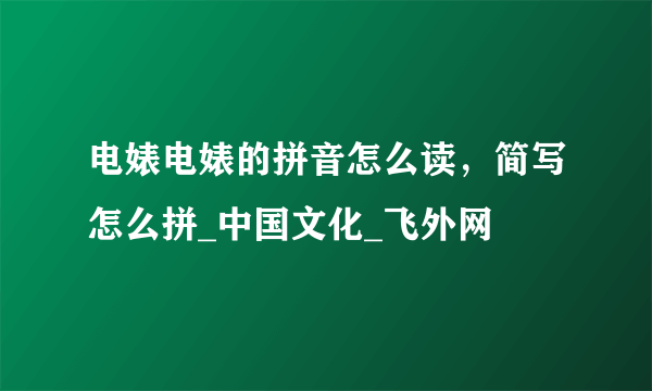 电婊电婊的拼音怎么读，简写怎么拼_中国文化_飞外网