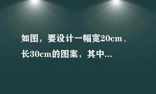 如图，要设计一幅宽20cm、长30cm的图案，其中有两横两竖的彩条，横、竖彩条的宽度比为3：2，如果要使彩条？