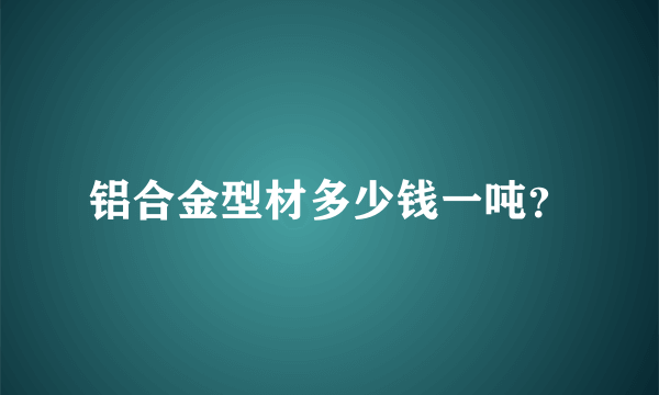 铝合金型材多少钱一吨？