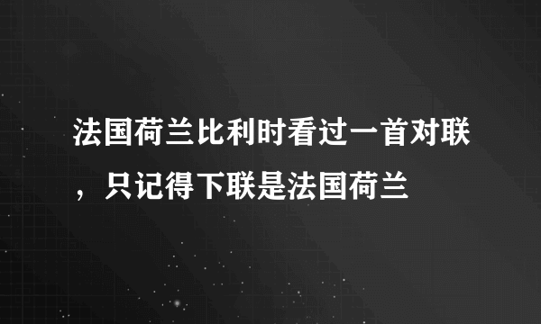 法国荷兰比利时看过一首对联，只记得下联是法国荷兰