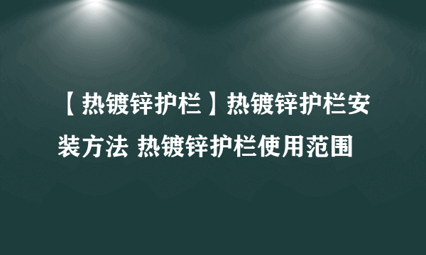 【热镀锌护栏】热镀锌护栏安装方法 热镀锌护栏使用范围