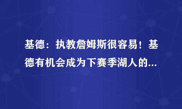 基德：执教詹姆斯很容易！基德有机会成为下赛季湖人的主教练吗？