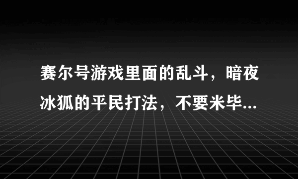 赛尔号游戏里面的乱斗，暗夜冰狐的平民打法，不要米毕，钻石精灵的，有的话告诉我，记住，要最平民的？