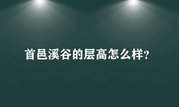 首邑溪谷的层高怎么样？