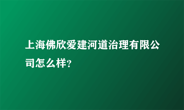 上海佛欣爱建河道治理有限公司怎么样？