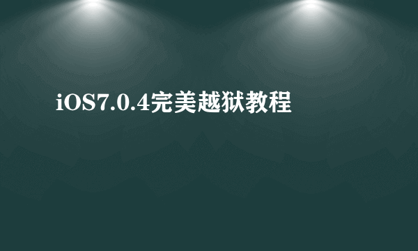 iOS7.0.4完美越狱教程