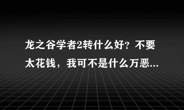 龙之谷学者2转什么好？不要太花钱，我可不是什么万恶的土豪。