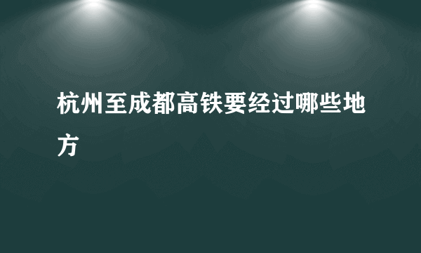 杭州至成都高铁要经过哪些地方