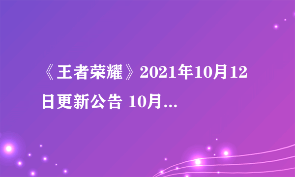 《王者荣耀》2021年10月12日更新公告 10月12日更新内容介绍