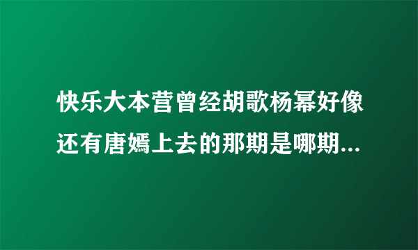 快乐大本营曾经胡歌杨幂好像还有唐嫣上去的那期是哪期？肯定上过，也许是剑三之前，知道的告诉下