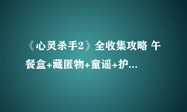 《心灵杀手2》全收集攻略 午餐盒+藏匿物+童谣+护身符位置汇总