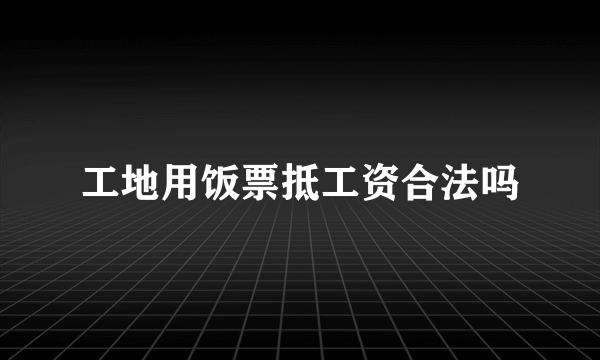 工地用饭票抵工资合法吗