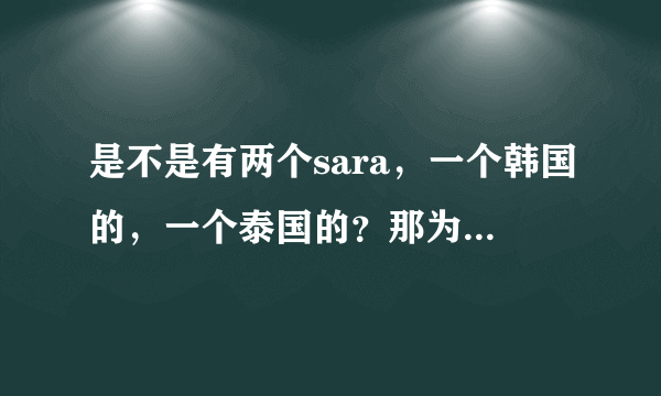 是不是有两个sara，一个韩国的，一个泰国的？那为什么在qq音乐里，《即使知道要见面》封面是韩国sara