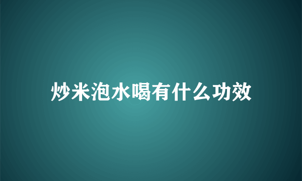 炒米泡水喝有什么功效