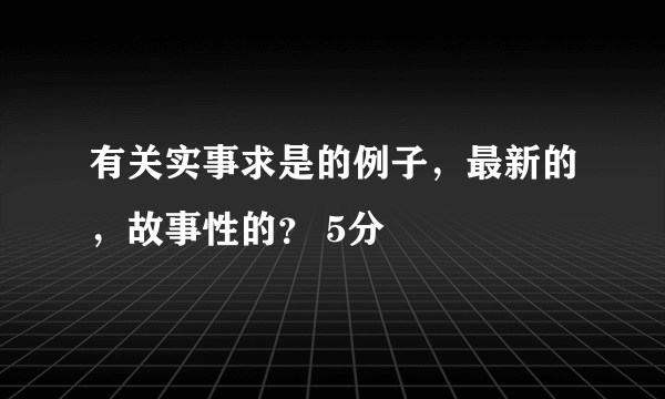 有关实事求是的例子，最新的，故事性的？ 5分