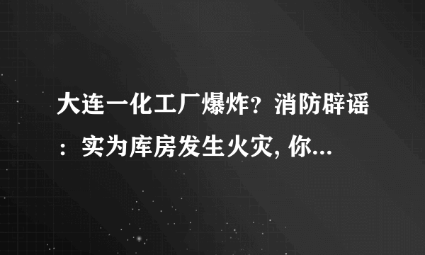 大连一化工厂爆炸？消防辟谣：实为库房发生火灾, 你怎么看？