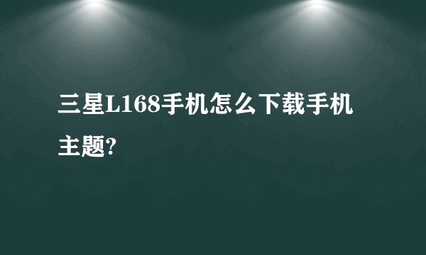 三星L168手机怎么下载手机主题?