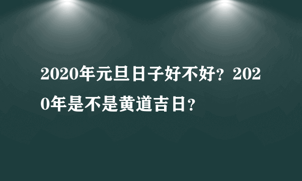 2020年元旦日子好不好？2020年是不是黄道吉日？