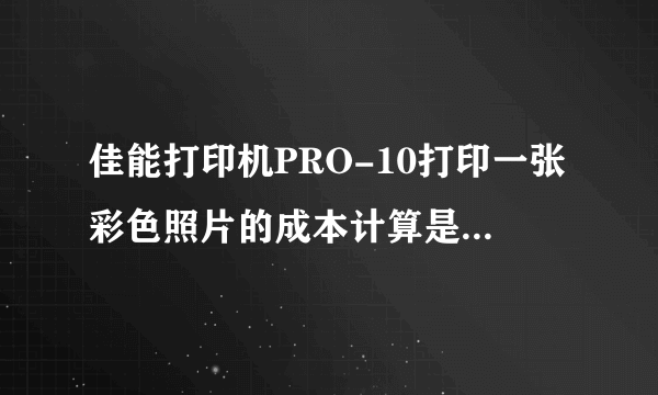 佳能打印机PRO-10打印一张彩色照片的成本计算是多少？如何计算