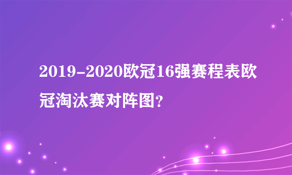 2019-2020欧冠16强赛程表欧冠淘汰赛对阵图？