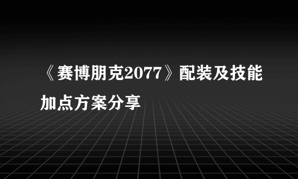 《赛博朋克2077》配装及技能加点方案分享