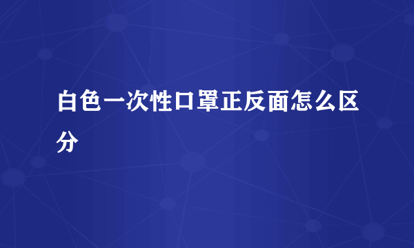 白色一次性口罩正反面怎么区分