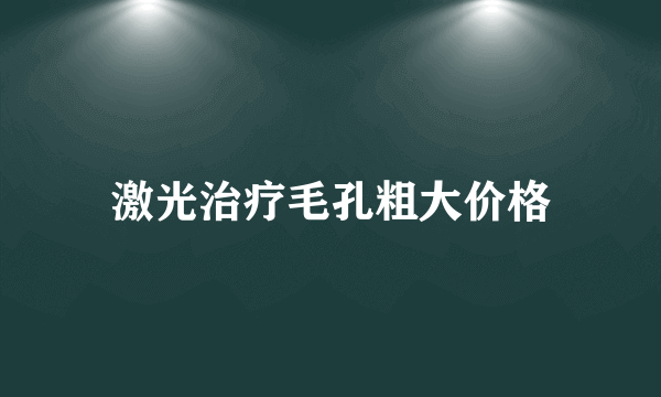 激光治疗毛孔粗大价格