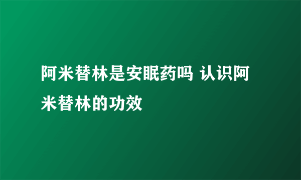 阿米替林是安眠药吗 认识阿米替林的功效