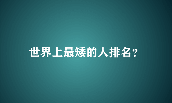 世界上最矮的人排名？