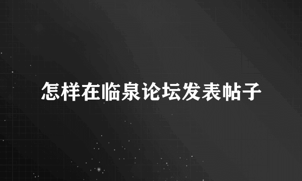 怎样在临泉论坛发表帖子