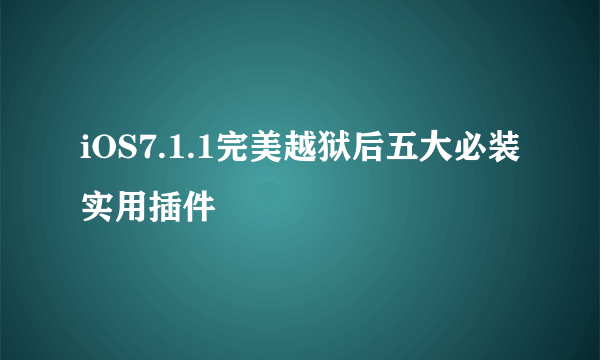 iOS7.1.1完美越狱后五大必装实用插件