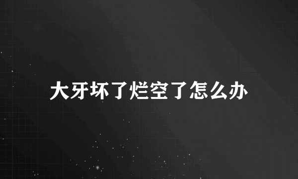 大牙坏了烂空了怎么办