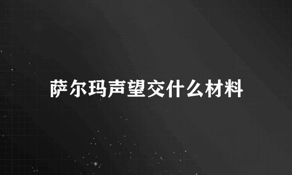 萨尔玛声望交什么材料