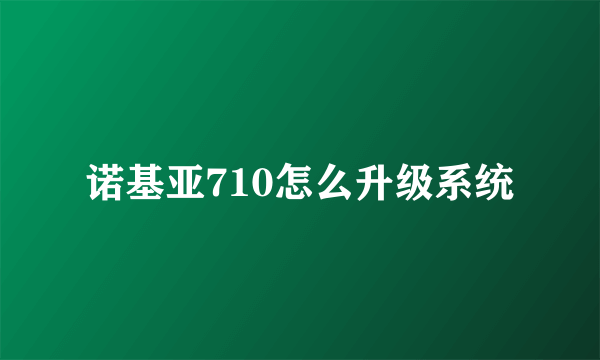 诺基亚710怎么升级系统