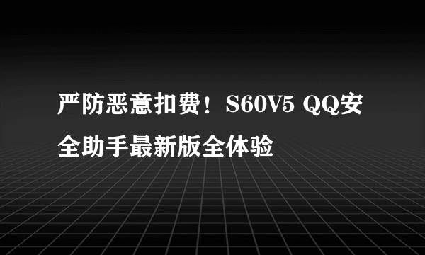 严防恶意扣费！S60V5 QQ安全助手最新版全体验