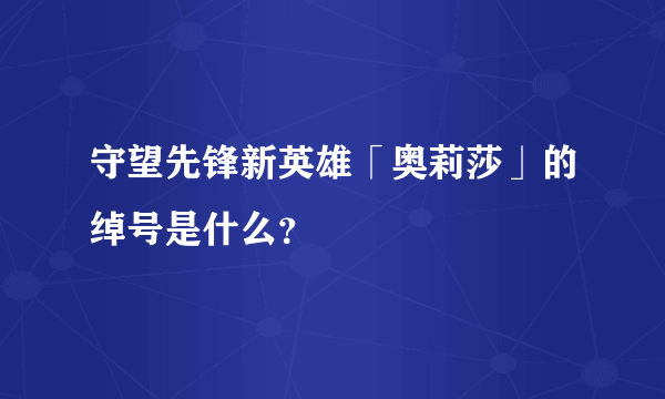 守望先锋新英雄「奥莉莎」的绰号是什么？