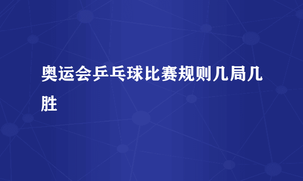 奥运会乒乓球比赛规则几局几胜