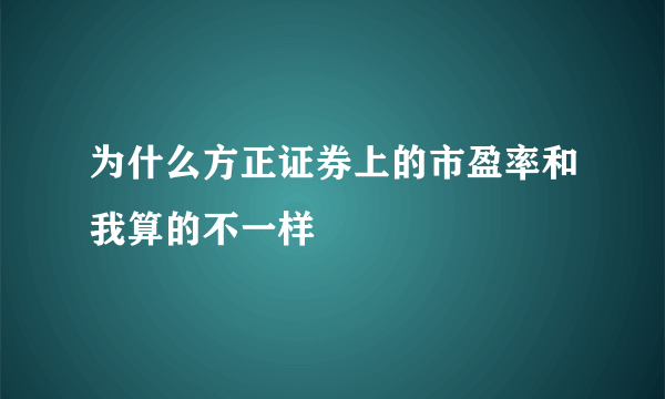 为什么方正证券上的市盈率和我算的不一样