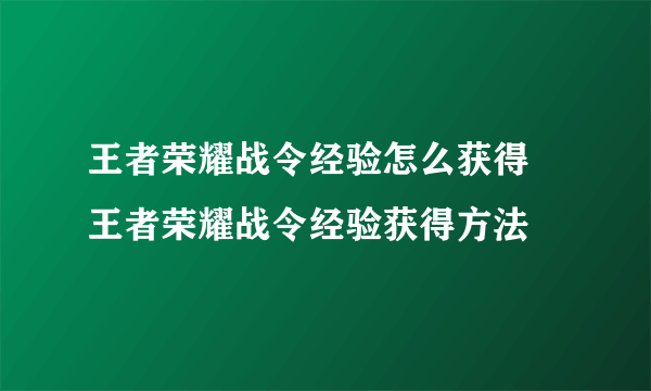 王者荣耀战令经验怎么获得 王者荣耀战令经验获得方法