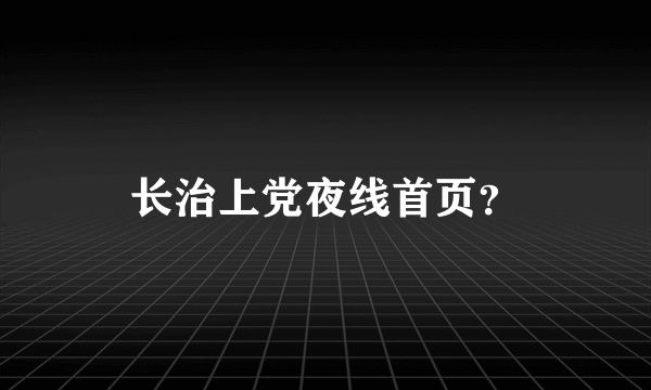 长治上党夜线首页？