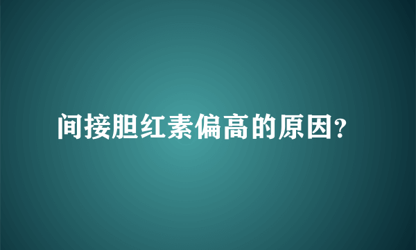 间接胆红素偏高的原因？