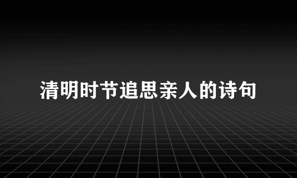 清明时节追思亲人的诗句