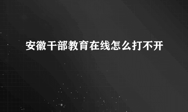 安徽干部教育在线怎么打不开