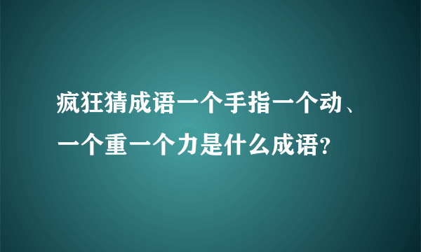 疯狂猜成语一个手指一个动、一个重一个力是什么成语？