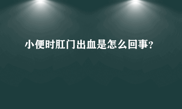 小便时肛门出血是怎么回事？