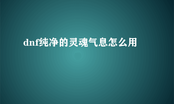 dnf纯净的灵魂气息怎么用